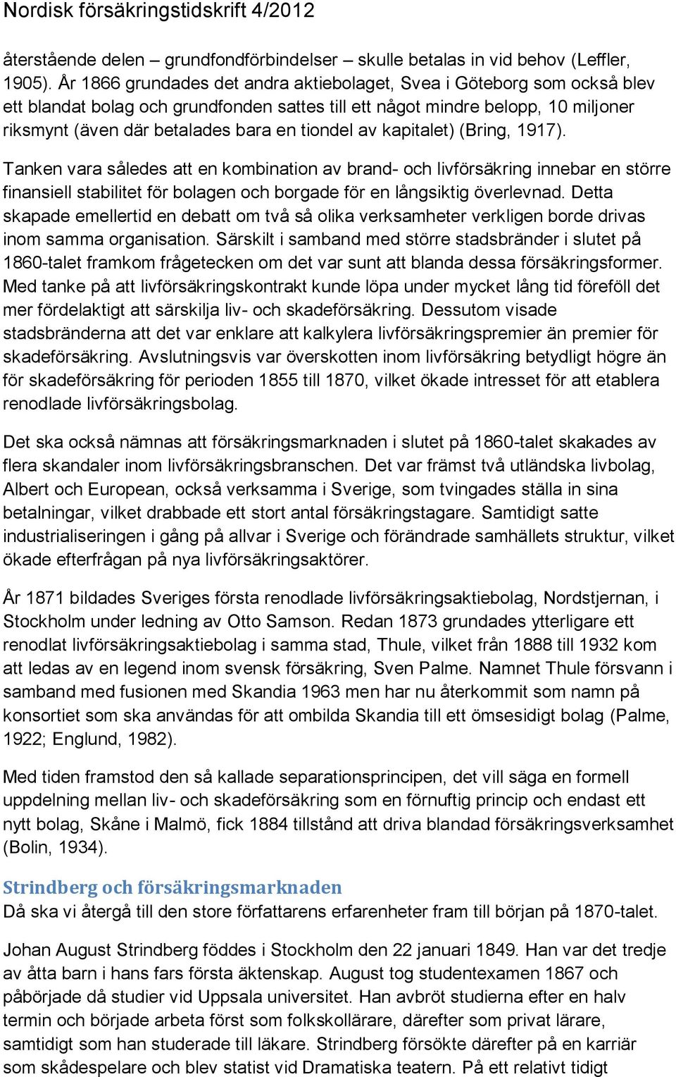 tiondel av kapitalet) (Bring, 1917). Tanken vara således att en kombination av brand- och livförsäkring innebar en större finansiell stabilitet för bolagen och borgade för en långsiktig överlevnad.