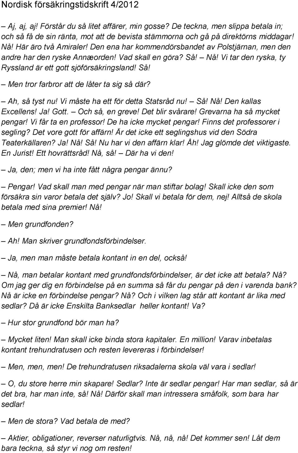 Ah, så tyst nu! Vi måste ha ett för detta Statsråd nu! Så! Nå! Den kallas Excellens! Ja! Gott. Och så, en greve! Det blir svårare! Grevarna ha så mycket pengar! Vi får ta en professor!