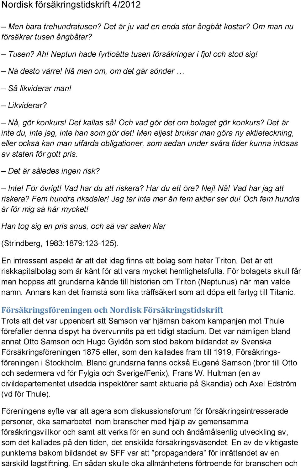 Men eljest brukar man göra ny aktieteckning, eller också kan man utfärda obligationer, som sedan under svåra tider kunna inlösas av staten för gott pris. Det är således ingen risk? Inte! För övrigt!