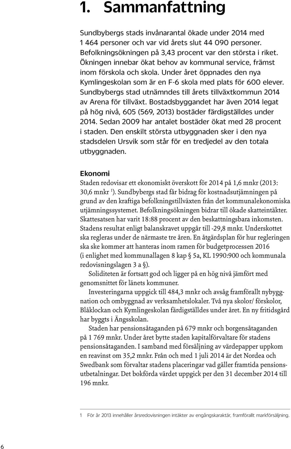 Sundbybergs stad utnämndes till årets tillväxtkommun 2014 av Arena för tillväxt. Bostadsbyggandet har även 2014 legat på hög nivå, 605 (569, 2013) bostäder färdigställdes under 2014.