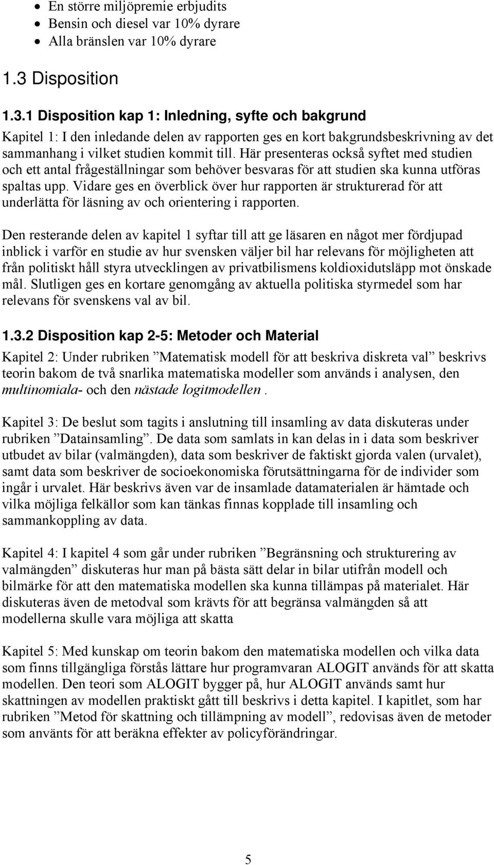 Här presenteras också syftet med studien och ett antal frågeställningar som behöver besvaras för att studien ska kunna utföras spaltas upp.