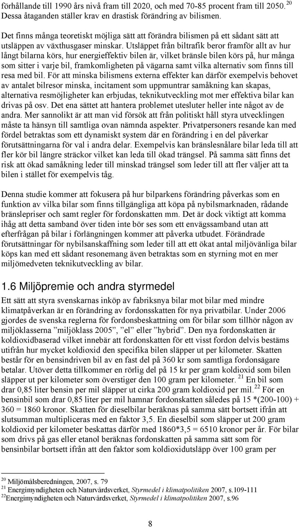 Utsläppet från biltrafik beror framför allt av hur långt bilarna körs, hur energieffektiv bilen är, vilket bränsle bilen körs på, hur många som sitter i varje bil, framkomligheten på vägarna samt