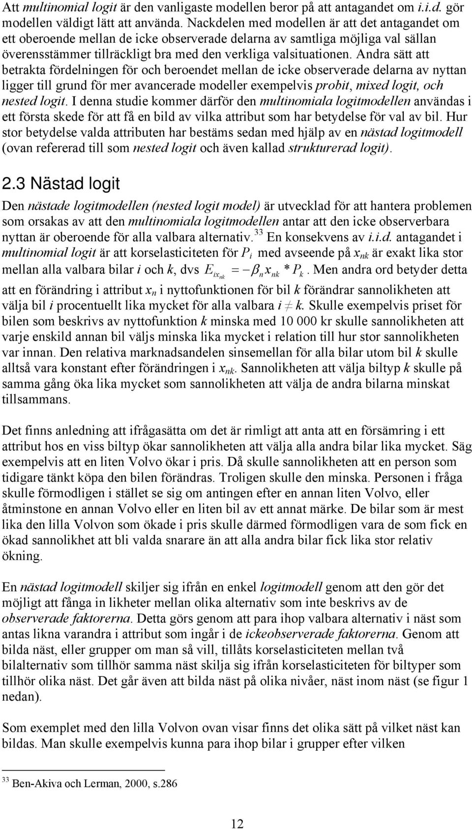 Andra sätt att betrakta fördelningen för och beroendet mellan de icke observerade delarna av nyttan ligger till grund för mer avancerade modeller exempelvis probit, mixed logit, och nested logit.