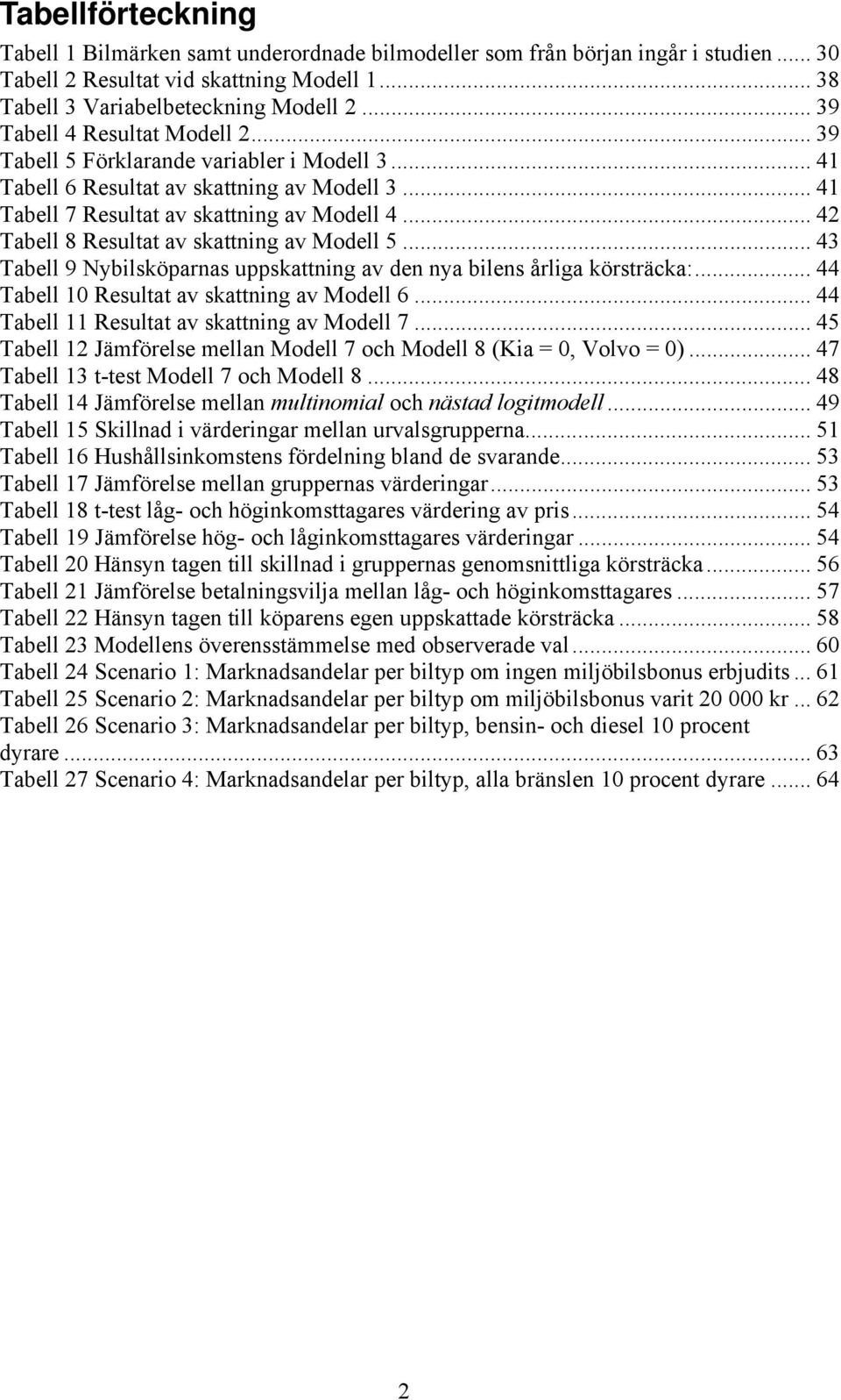 .. 42 Tabell 8 Resultat av skattning av Modell 5... 43 Tabell 9 Nybilsköparnas uppskattning av den nya bilens årliga körsträcka:... 44 Tabell 10 Resultat av skattning av Modell 6.