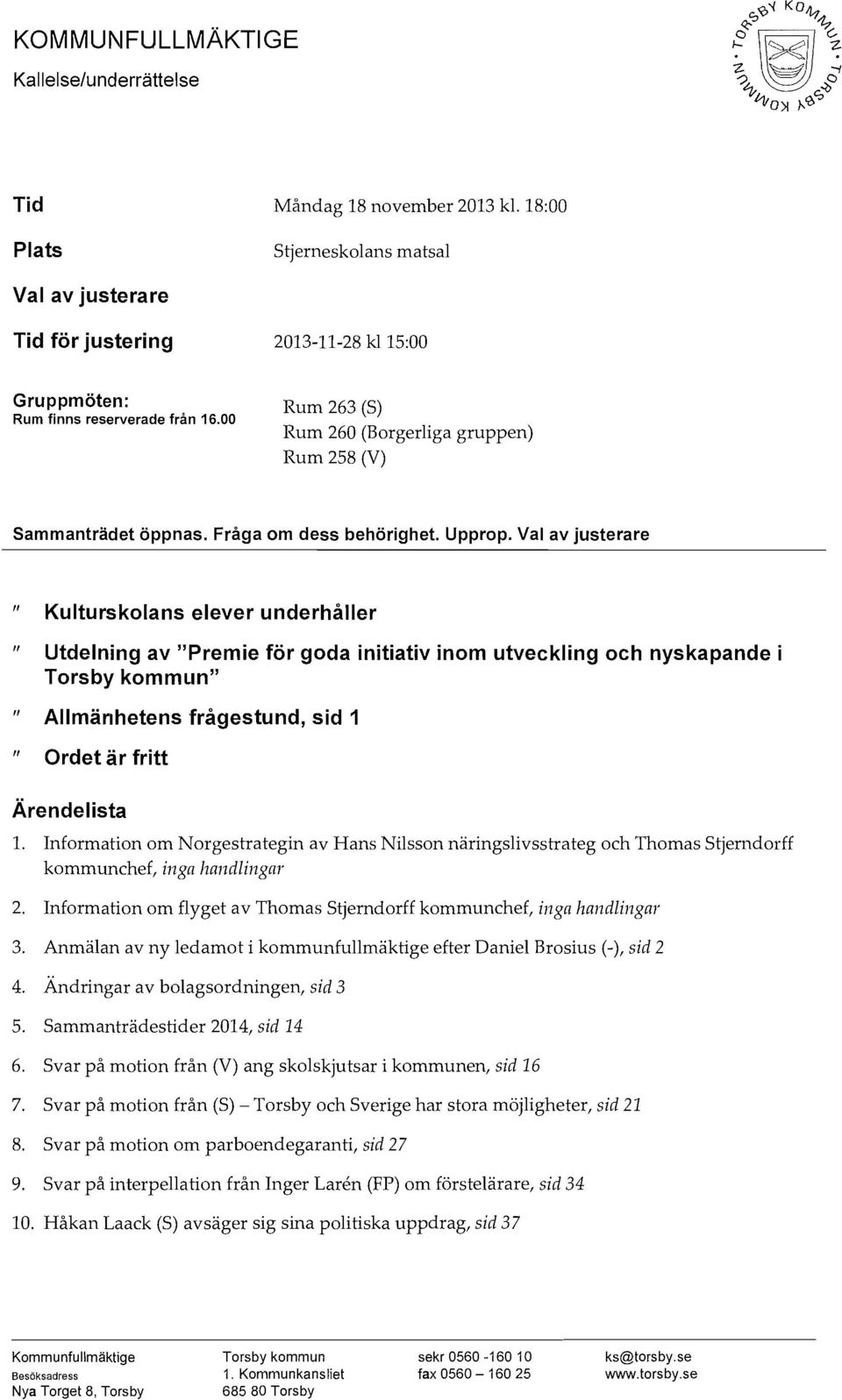 00 Rum 263 (S) Rum 260 (Borgerliga gruppen) Rum 258 (V) Sammanträdet öppnas. Fråga om dess behörighet. Upprop.