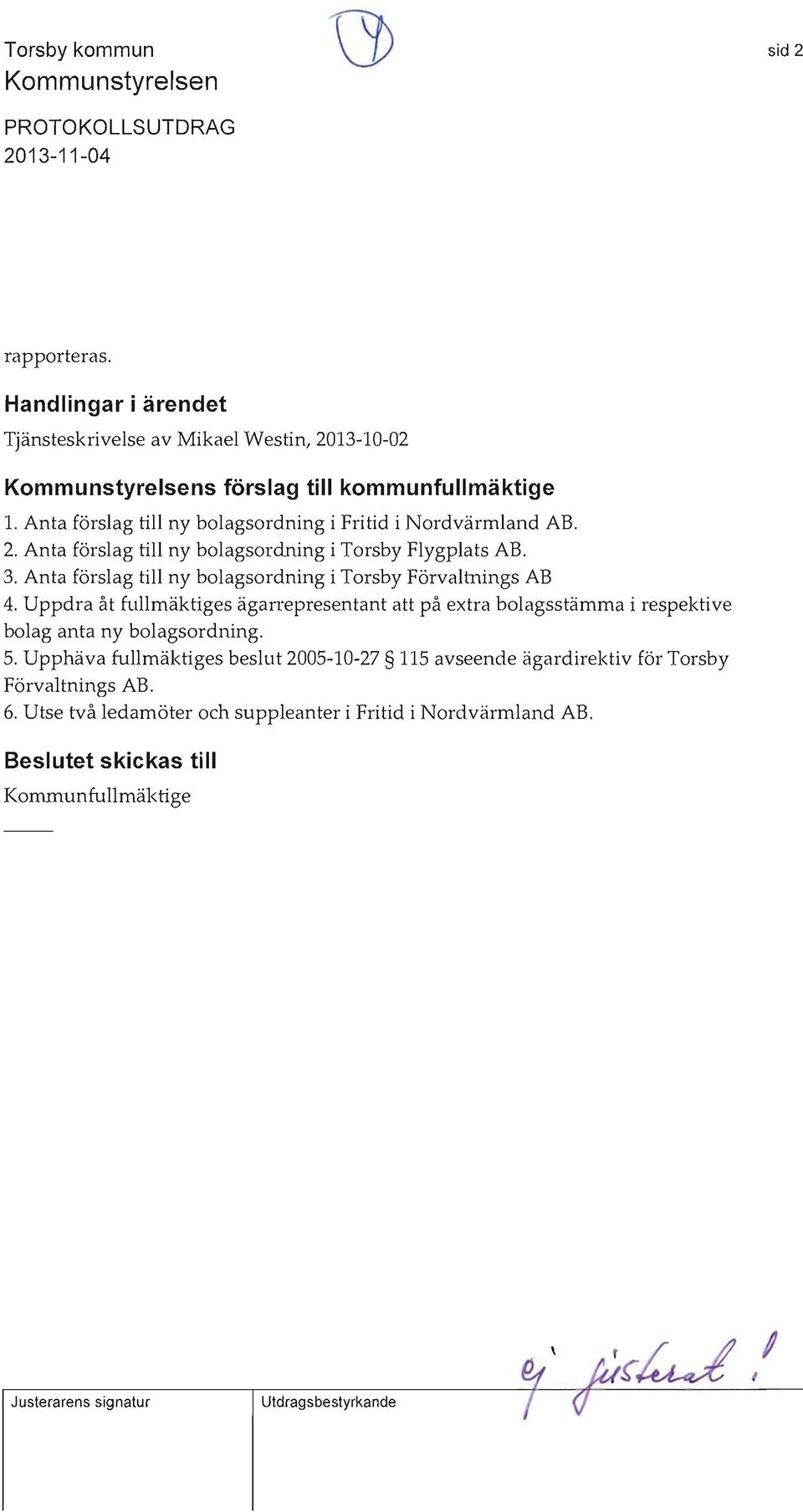 3. Anta förslag till ny bolagsordning i Torsby Förvaltnings AB 4. Uppdra åt fullmäktiges ägarrepresentant att på extra bolagsstämma i respektive bolag anta ny bolagsordning. 5.