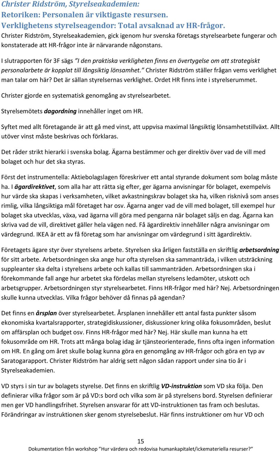 I slutrapporten för 3F sägs I den praktiska verkligheten finns en övertygelse om att strategiskt personalarbete är kopplat till långsiktig lönsamhet.