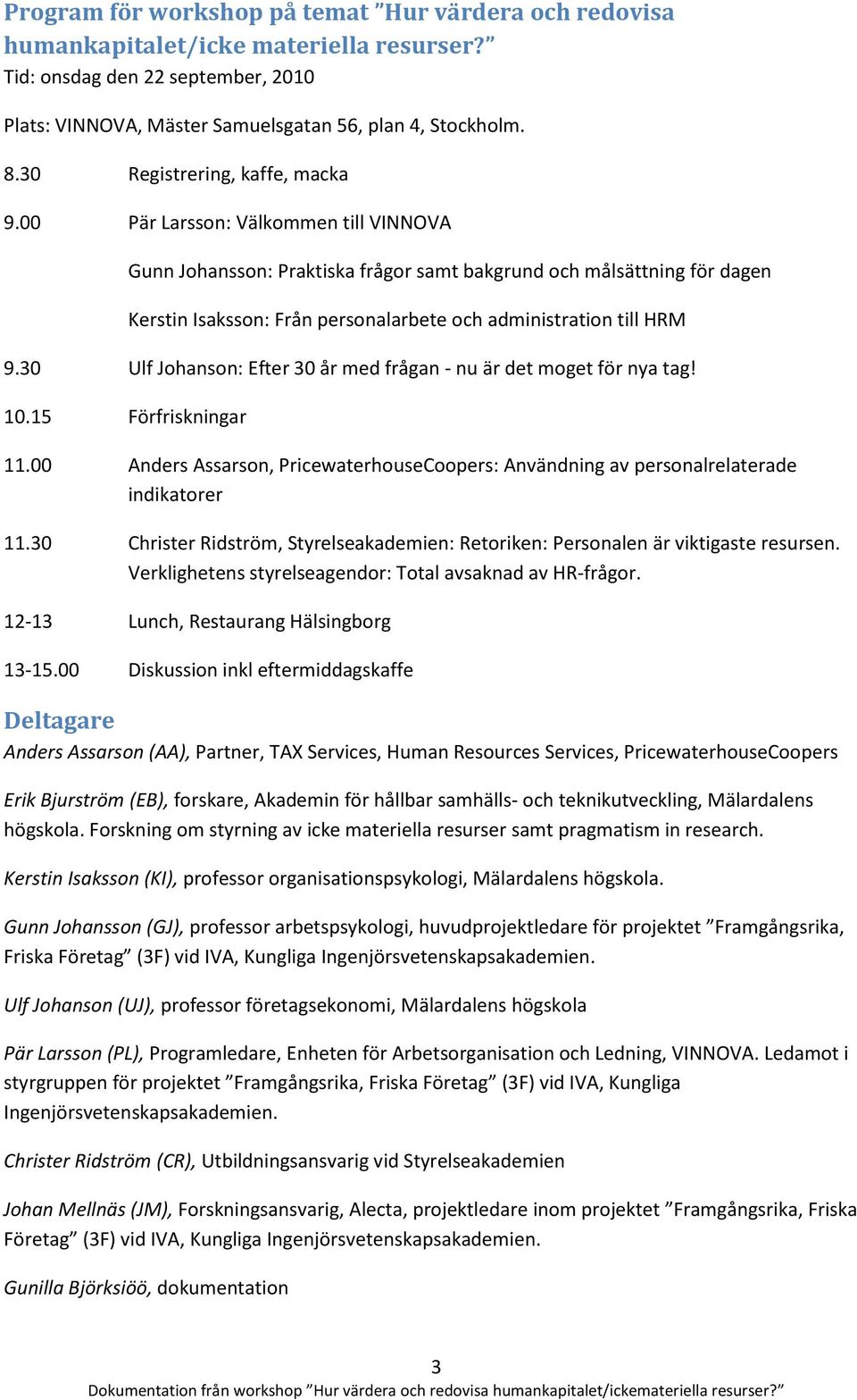 00 Pär Larsson: Välkommen till VINNOVA Gunn Johansson: Praktiska frågor samt bakgrund och målsättning för dagen Kerstin Isaksson: Från personalarbete och administration till HRM 9.