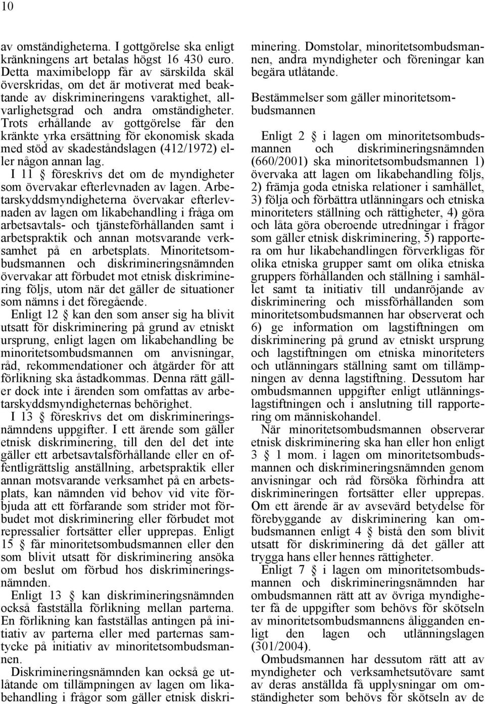 Trots erhållande av gottgörelse får den kränkte yrka ersättning för ekonomisk skada med stöd av skadeståndslagen (412/1972) eller någon annan lag.