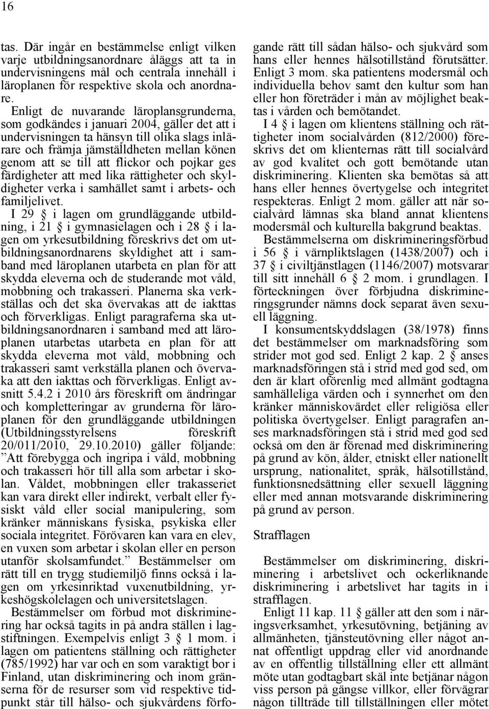 läroplansgrunderna, som godkändes i januari 2004, gäller det att i undervisningen ta hänsyn till olika slags inlärare och främja jämställdheten mellan könen genom att se till att flickor och pojkar