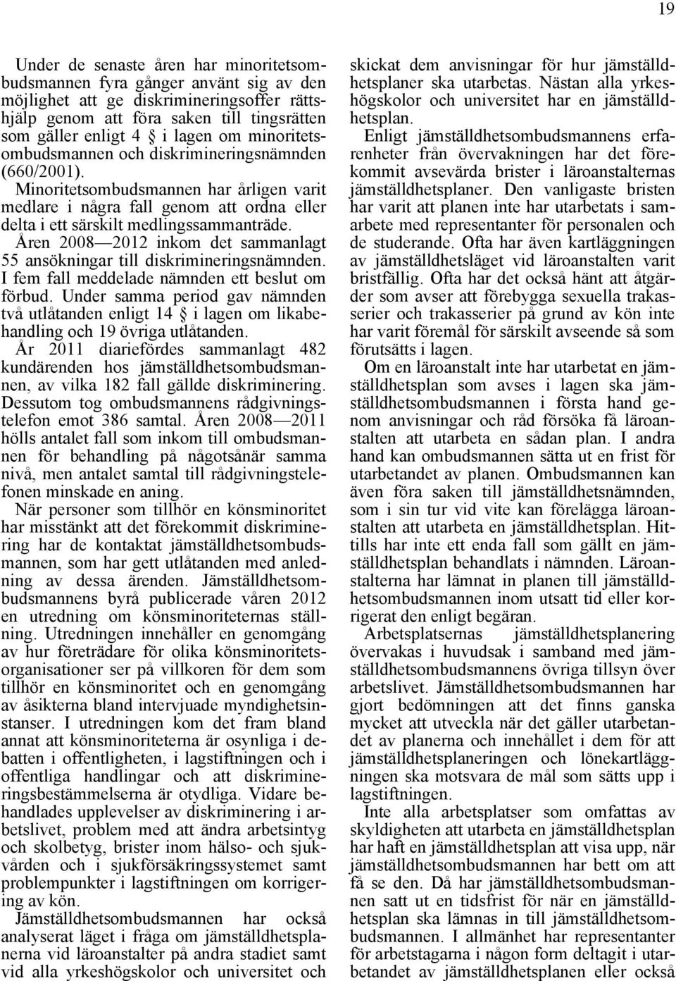 Åren 2008 2012 inkom det sammanlagt 55 ansökningar till diskrimineringsnämnden. I fem fall meddelade nämnden ett beslut om förbud.