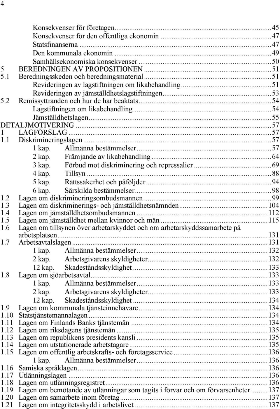 2 Remissyttranden och hur de har beaktats...54 Lagstiftningen om likabehandling...54 Jämställdhetslagen...55 DETALJMOTIVERING...57 1 LAGFÖRSLAG...57 1.1 Diskrimineringslagen...57 1 kap.