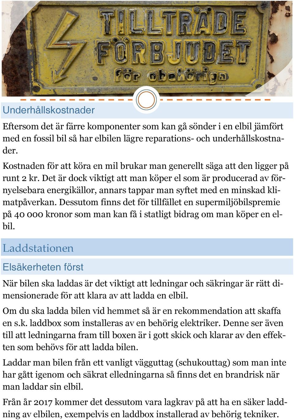 Det är dock viktigt att man köper el som är producerad av förnyelsebara energikällor, annars tappar man syftet med en minskad klimatpåverkan.