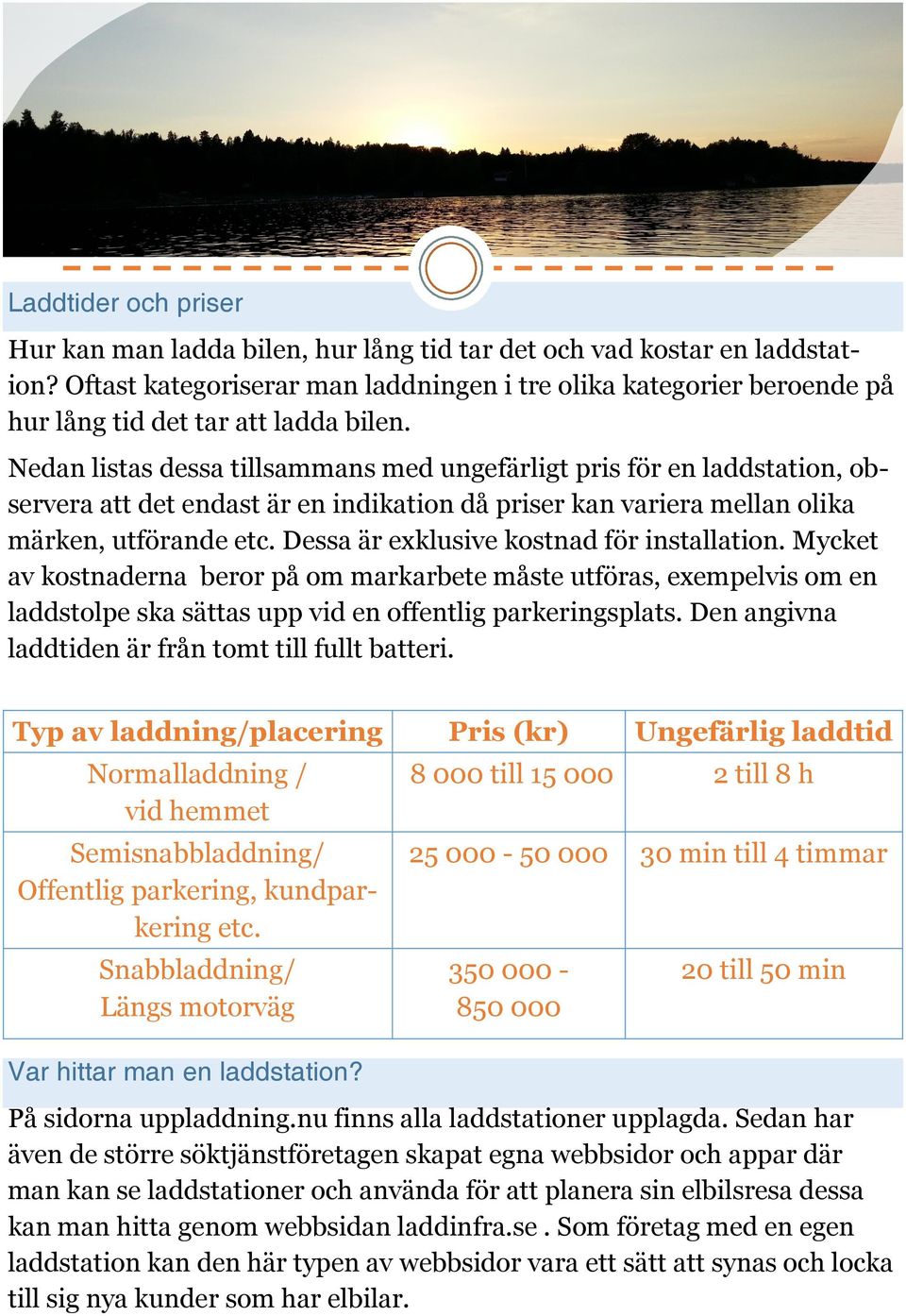 Nedan listas dessa tillsammans med ungefärligt pris för en laddstation, observera att det endast är en indikation då priser kan variera mellan olika märken, utförande etc.