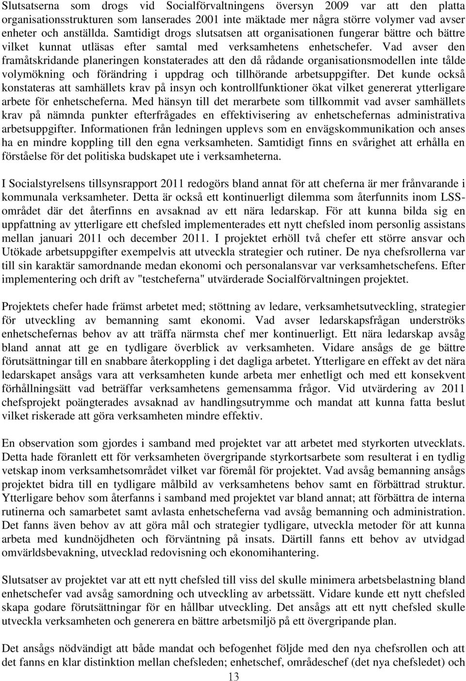 Vad avser den framåtskridande planeringen konstaterades att den då rådande organisationsmodellen inte tålde volymökning och förändring i uppdrag och tillhörande arbetsuppgifter.