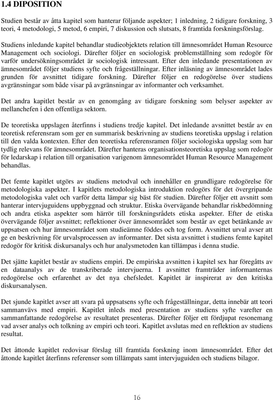 Därefter följer en sociologisk problemställning som redogör för varför undersökningsområdet är sociologisk intressant.