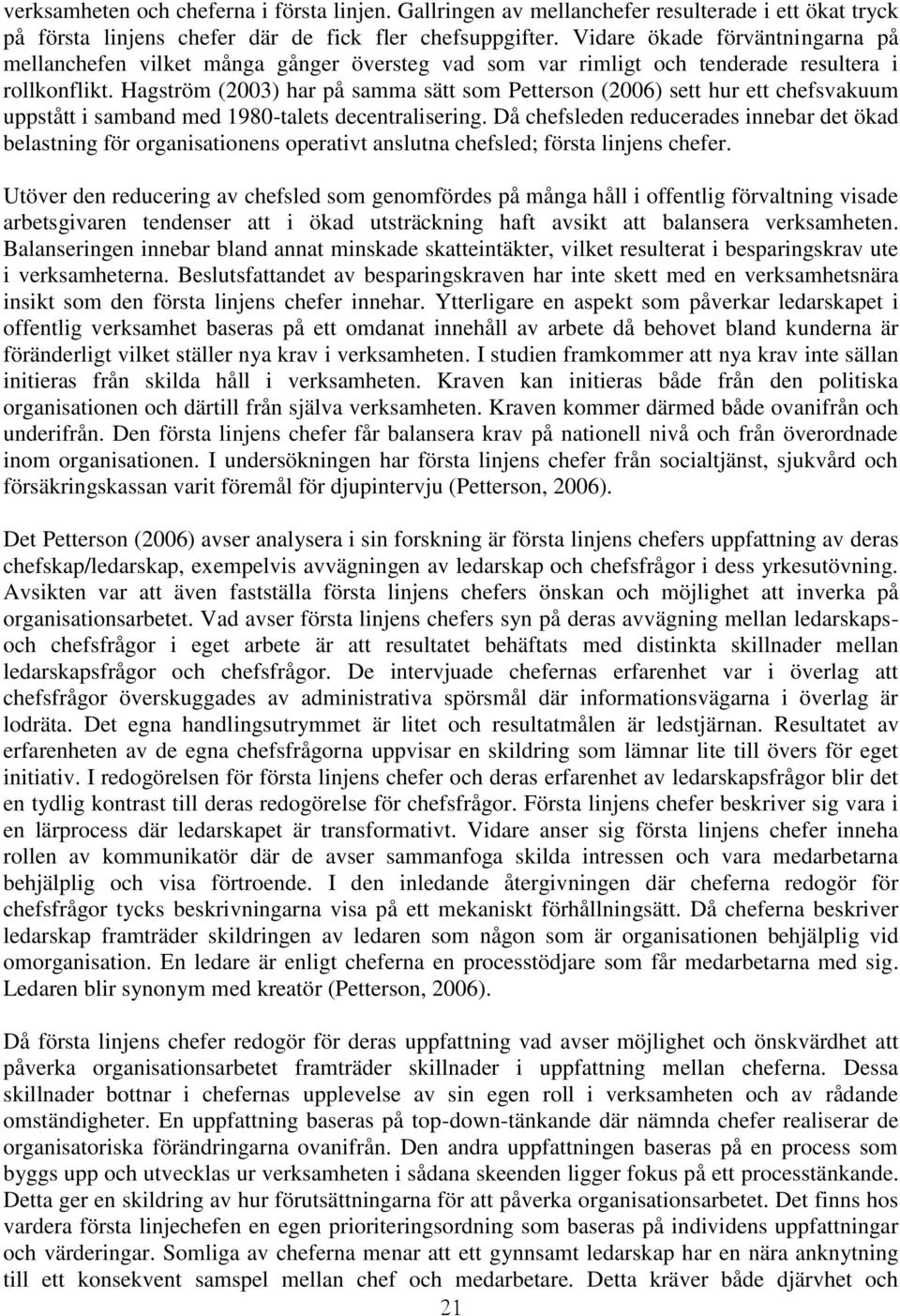 Hagström (2003) har på samma sätt som Petterson (2006) sett hur ett chefsvakuum uppstått i samband med 1980-talets decentralisering.