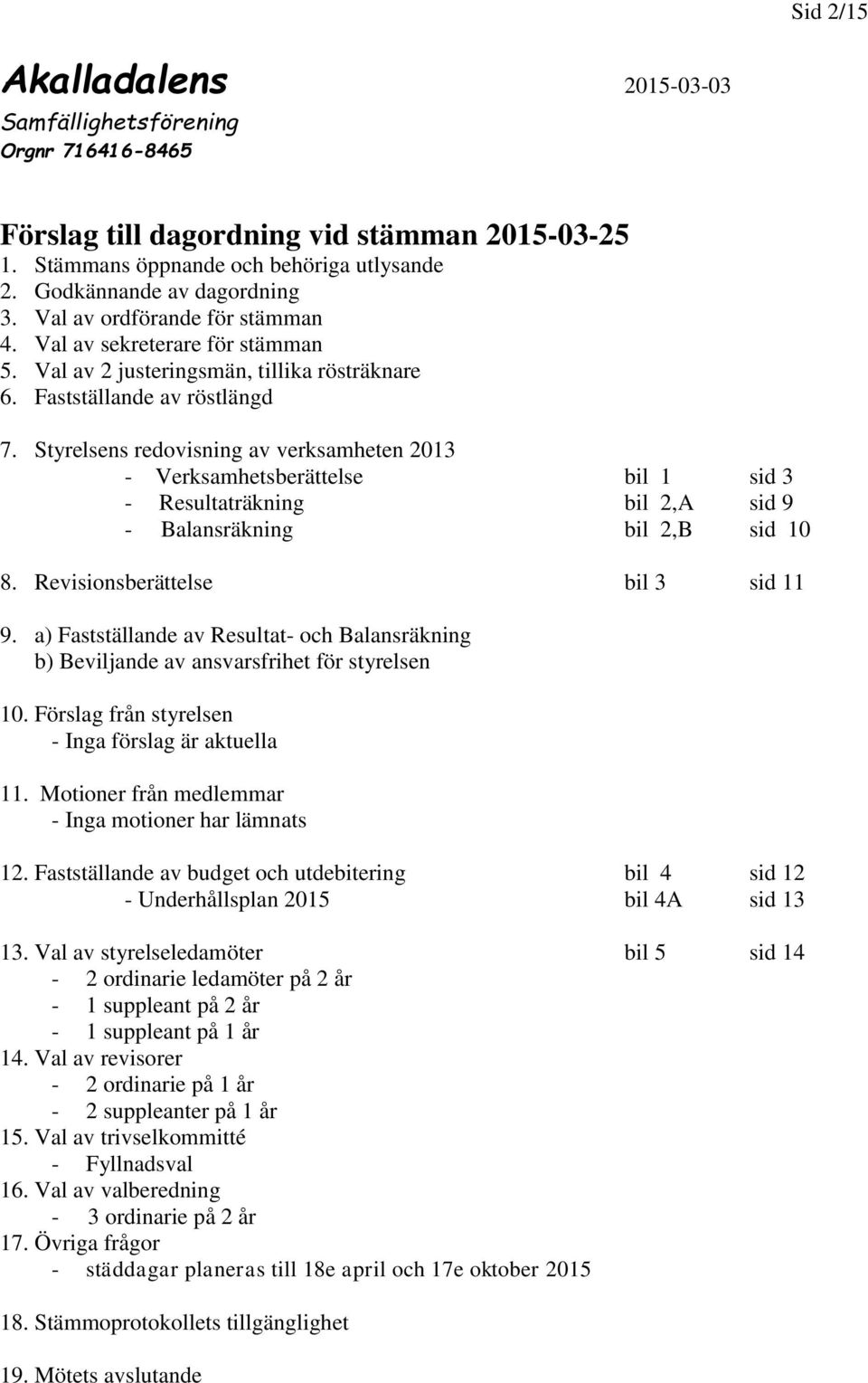 Styrelsens redovisning av verksamheten 2013 - Verksamhetsberättelse bil 1 sid 3 - Resultaträkning bil 2,A sid 9 - Balansräkning bil 2,B sid 10 8. Revisionsberättelse bil 3 sid 11 9.