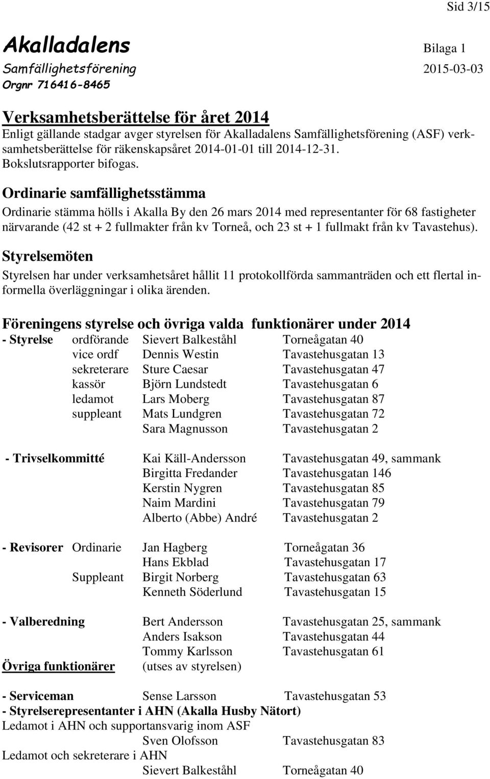 Ordinarie samfällighetsstämma Ordinarie stämma hölls i Akalla By den 26 mars 2014 med representanter för 68 fastigheter närvarande (42 st + 2 fullmakter från kv Torneå, och 23 st + 1 fullmakt från kv