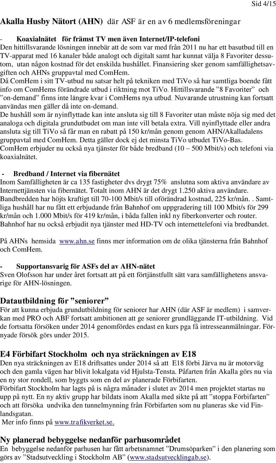 Finansiering sker genom samfällighetsavgiften och AHNs gruppavtal med ComHem.