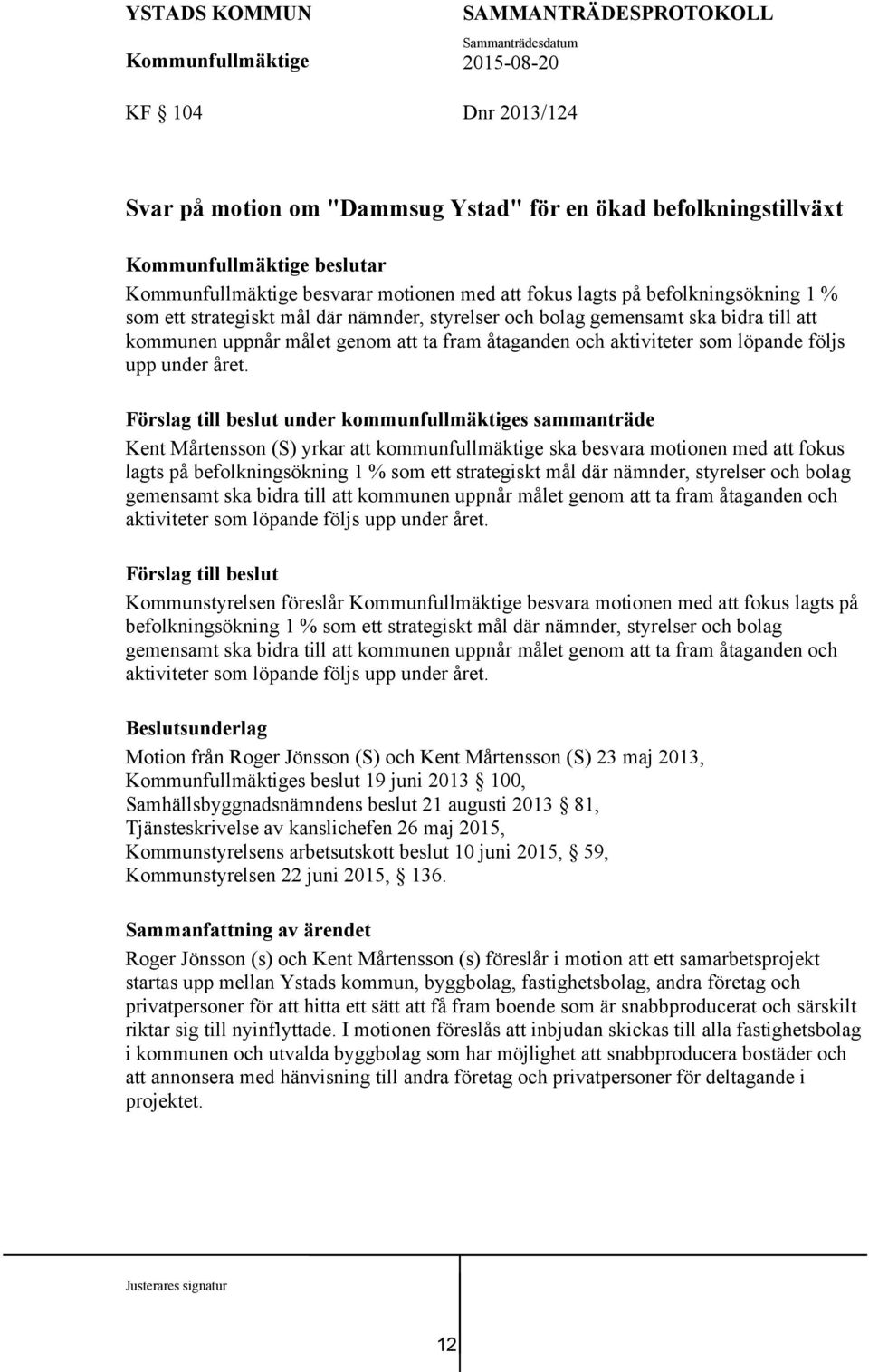 Förslag till beslut under kommunfullmäktiges sammanträde Kent Mårtensson (S) yrkar att kommunfullmäktige ska besvara motionen med att fokus lagts på befolkningsökning 1 % som ett strategiskt mål där