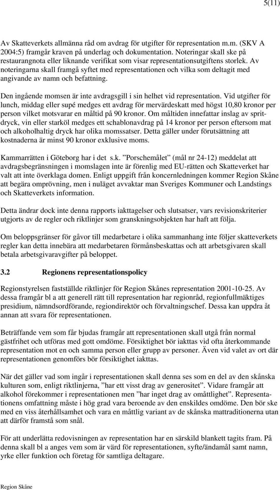 Av noteringarna skall framgå syftet med representationen och vilka som deltagit med angivande av namn och befattning. Den ingående momsen är inte avdragsgill i sin helhet vid representation.