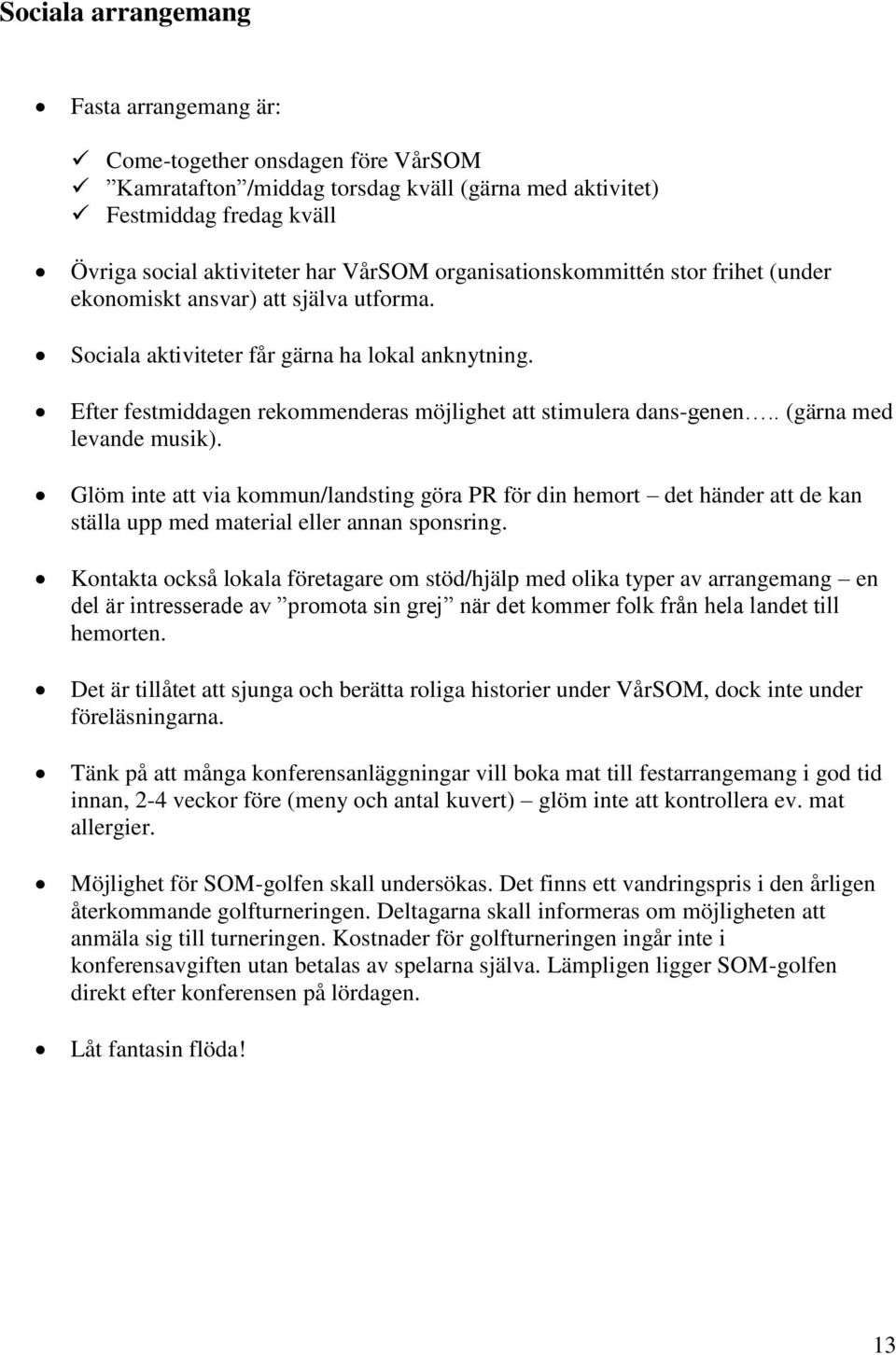 . (gärna med levande musik). Glöm inte att via kommun/landsting göra PR för din hemort det händer att de kan ställa upp med material eller annan sponsring.