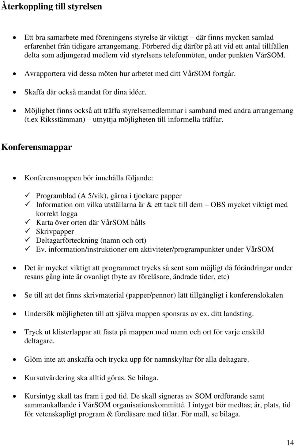 Skaffa där också mandat för dina idéer. Möjlighet finns också att träffa styrelsemedlemmar i samband med andra arrangemang (t.ex Riksstämman) utnyttja möjligheten till informella träffar.