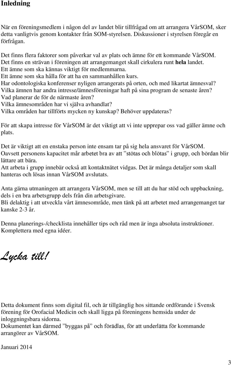 Ett ämne som ska kännas viktigt för medlemmarna. Ett ämne som ska hålla för att ha en sammanhållen kurs. Har odontologiska konferenser nyligen arrangerats på orten, och med likartat ämnesval?