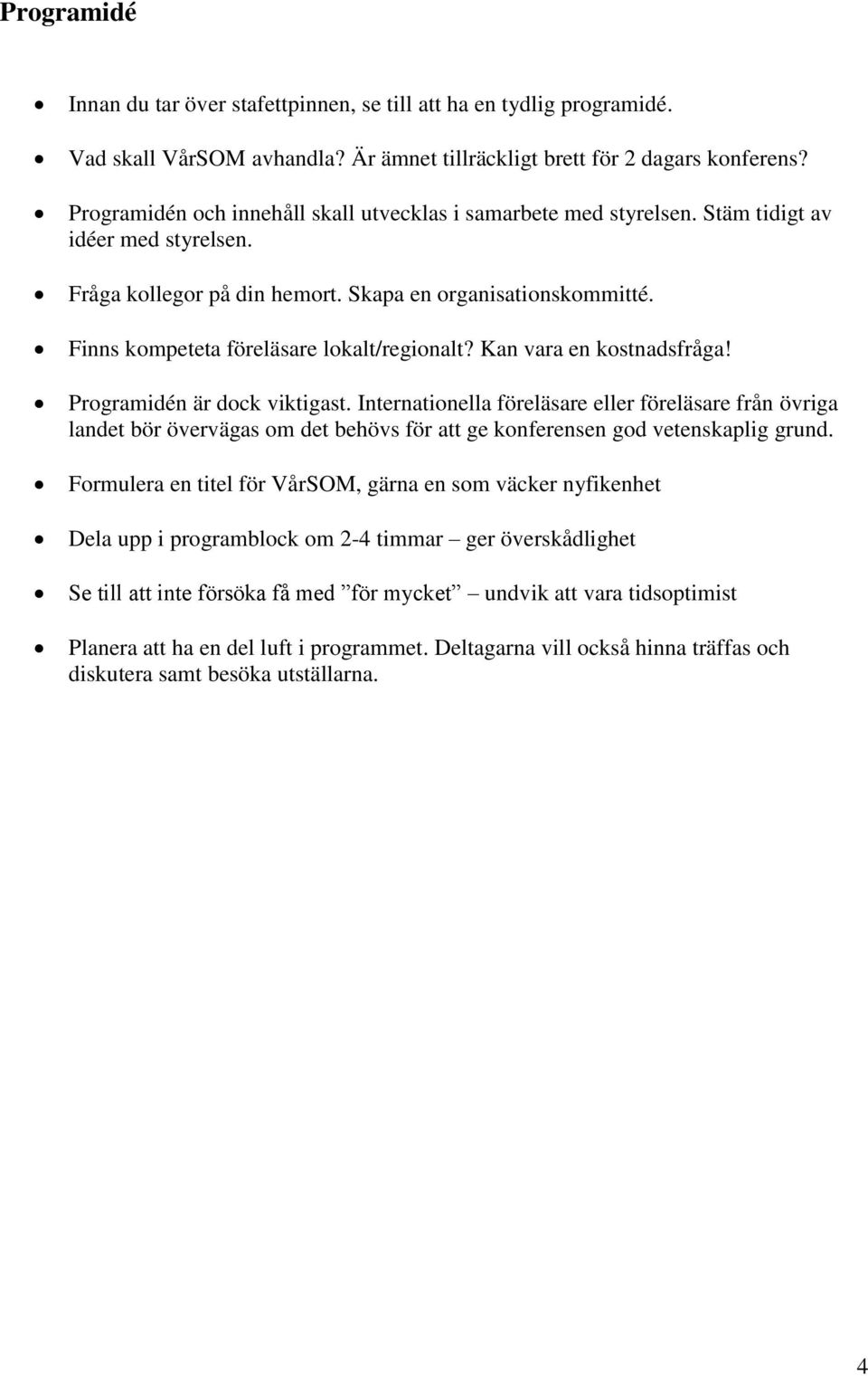 Finns kompeteta föreläsare lokalt/regionalt? Kan vara en kostnadsfråga! Programidén är dock viktigast.