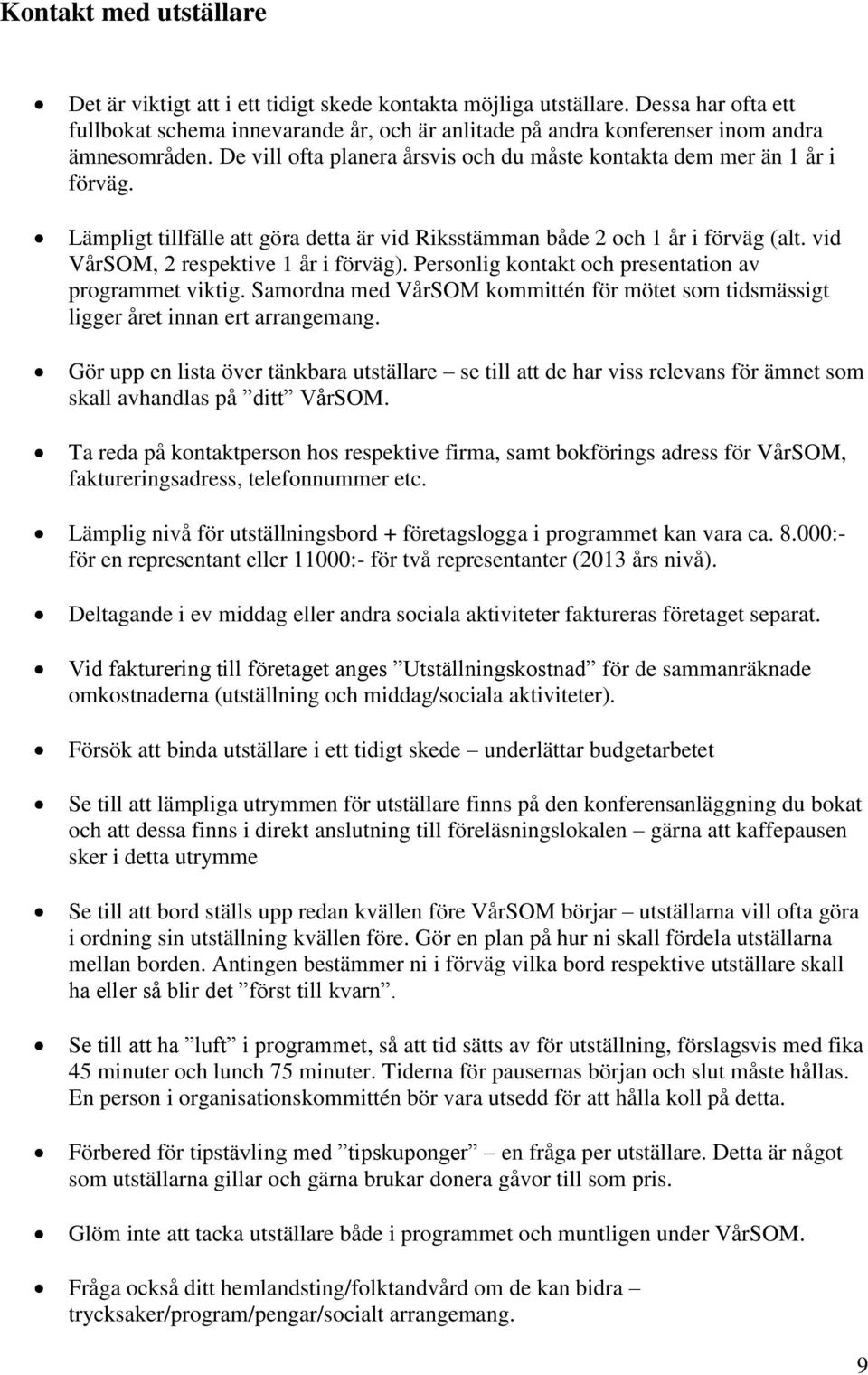 Lämpligt tillfälle att göra detta är vid Riksstämman både 2 och 1 år i förväg (alt. vid VårSOM, 2 respektive 1 år i förväg). Personlig kontakt och presentation av programmet viktig.