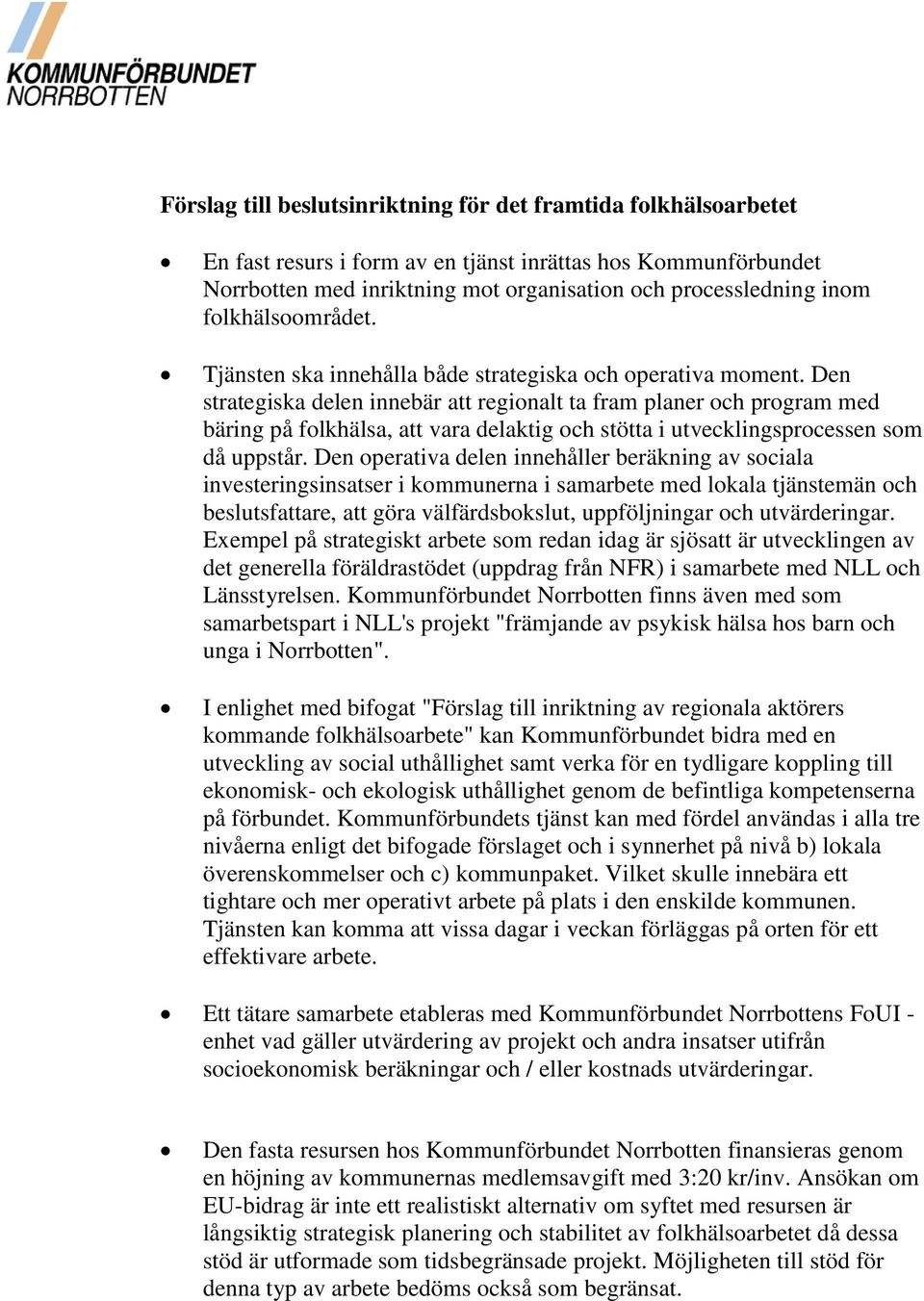 Den strategiska delen innebär att regionalt ta fram planer och program med bäring på folkhälsa, att vara delaktig och stötta i utvecklingsprocessen som då uppstår.