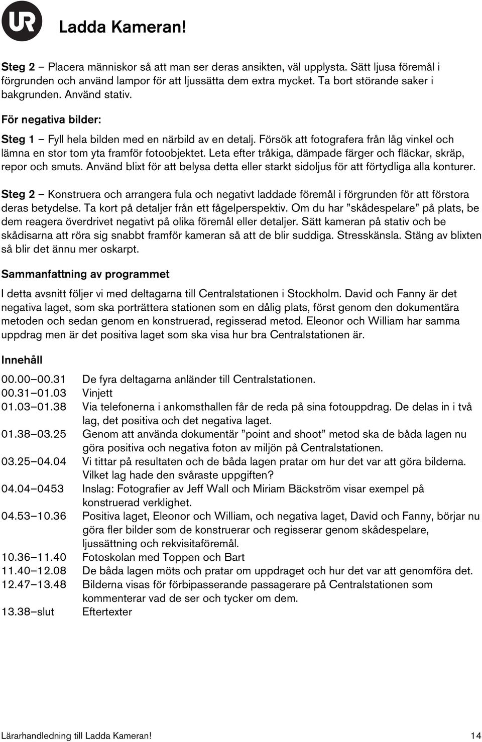 Leta efter tråkiga, dämpade färger och fläckar, skräp, repor och smuts. Använd blixt för att belysa detta eller starkt sidoljus för att förtydliga alla konturer.