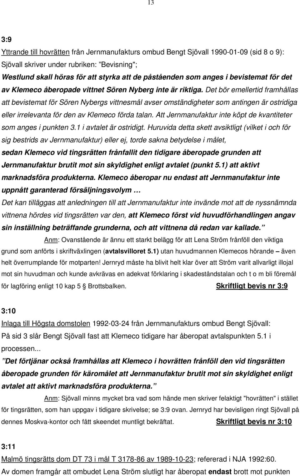 Det bör emellertid framhållas att bevistemat för Sören Nybergs vittnesmål avser omständigheter som antingen är ostridiga eller irrelevanta för den av Klemeco förda talan.