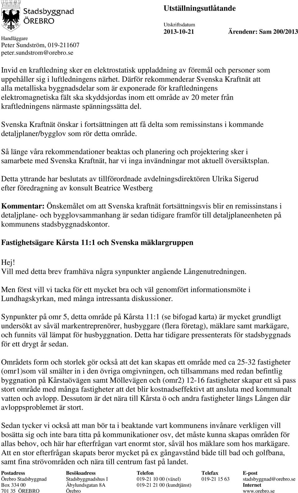 närmaste spänningssätta del. Svenska Kraftnät önskar i fortsättningen att få delta som remissinstans i kommande detaljplaner/bygglov som rör detta område.