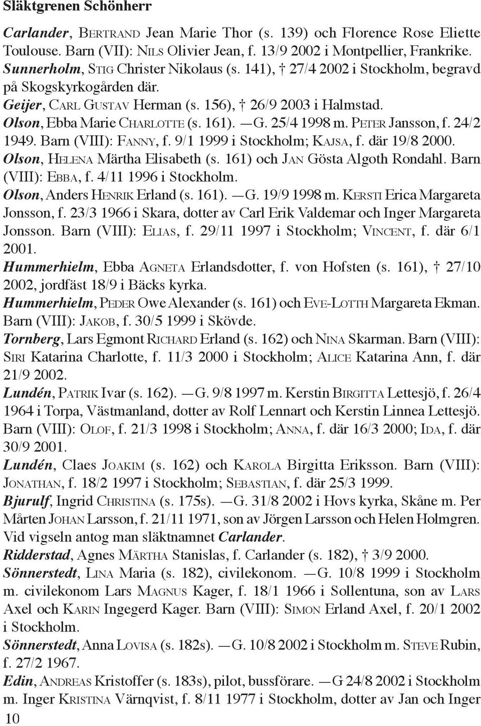 PETER Jansson, f. 24/2 1949. Barn (VIII): FANNY, f. 9/1 1999 i Stockholm; KAJSA, f. där 19/8 2000. Olson, HELENA Märtha Elisabeth (s. 161) och JAN Gösta Algoth Rondahl. Barn (VIII): EBBA, f.