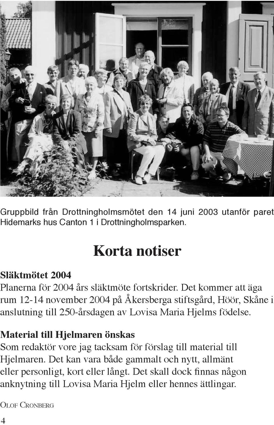 Det kommer att äga rum 12-14 november 2004 på Åkersberga stiftsgård, Höör, Skåne i anslutning till 250-årsdagen av Lovisa Maria Hjelms födelse.