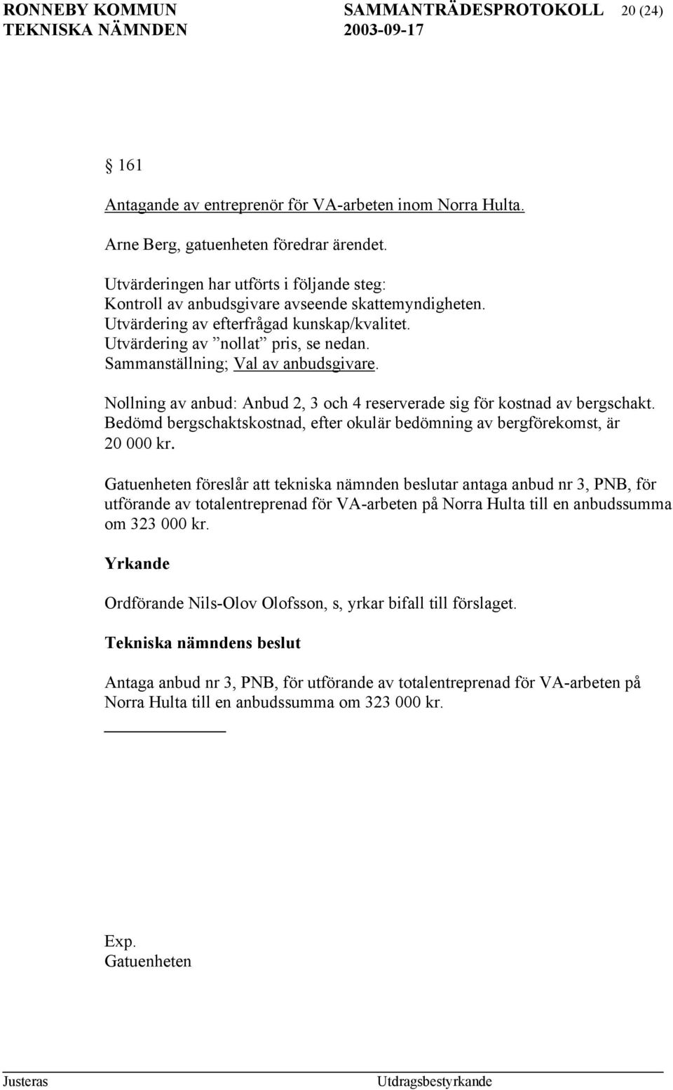 Sammanställning; Val av anbudsgivare. Nollning av anbud: Anbud 2, 3 och 4 reserverade sig för kostnad av bergschakt. Bedömd bergschaktskostnad, efter okulär bedömning av bergförekomst, är 20 000 kr.