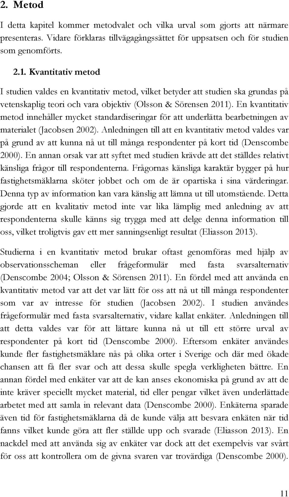 En kvantitativ metod innehåller mycket standardiseringar för att underlätta bearbetningen av materialet (Jacobsen 2002).