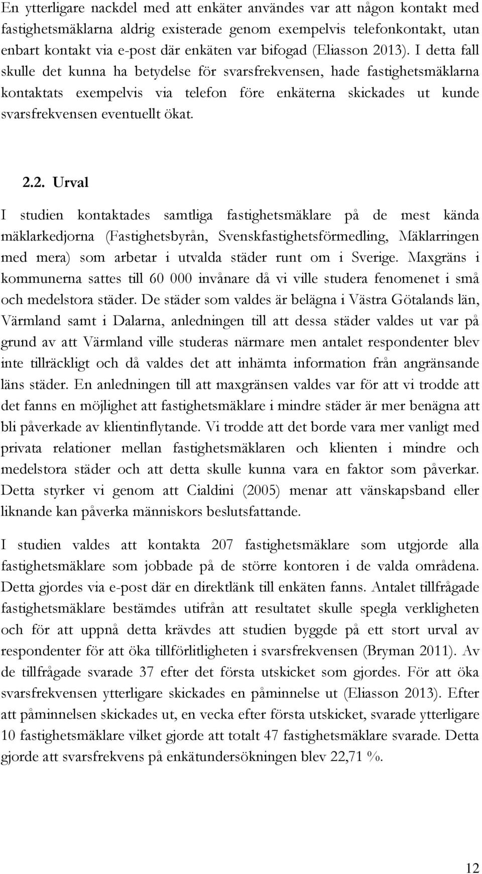 I detta fall skulle det kunna ha betydelse för svarsfrekvensen, hade fastighetsmäklarna kontaktats exempelvis via telefon före enkäterna skickades ut kunde svarsfrekvensen eventuellt ökat. 2.