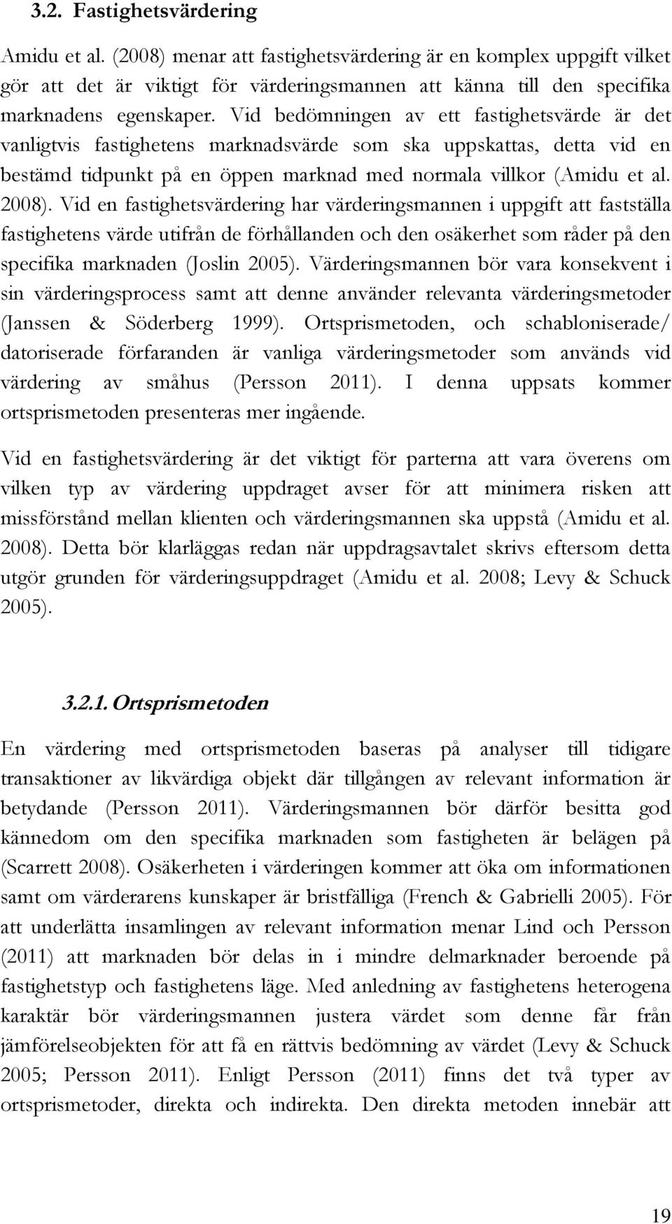 Vid en fastighetsvärdering har värderingsmannen i uppgift att fastställa fastighetens värde utifrån de förhållanden och den osäkerhet som råder på den specifika marknaden (Joslin 2005).