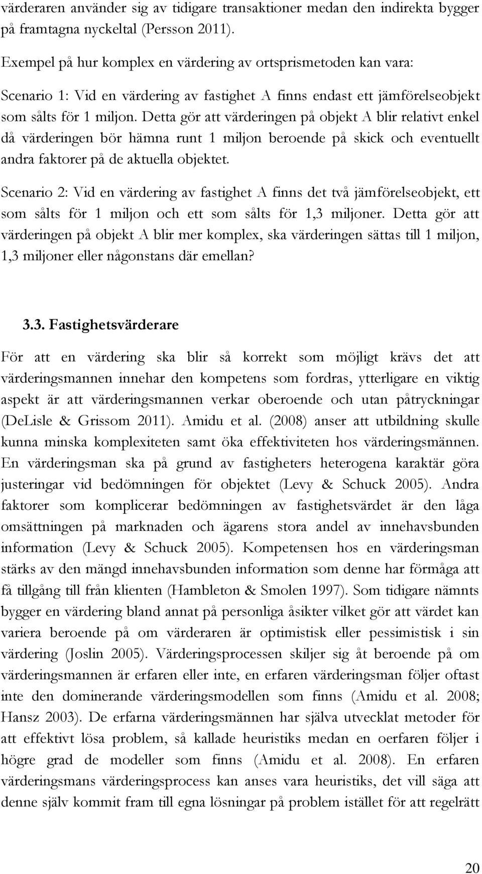 Detta gör att värderingen på objekt A blir relativt enkel då värderingen bör hämna runt 1 miljon beroende på skick och eventuellt andra faktorer på de aktuella objektet.