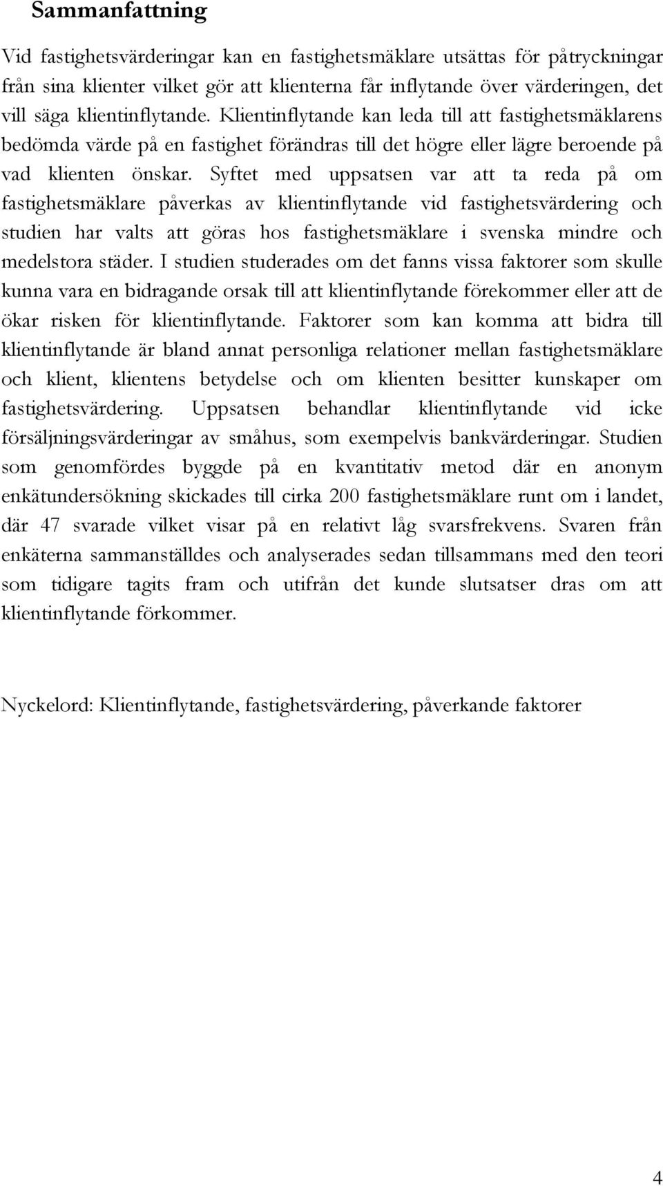 Syftet med uppsatsen var att ta reda på om fastighetsmäklare påverkas av klientinflytande vid fastighetsvärdering och studien har valts att göras hos fastighetsmäklare i svenska mindre och medelstora