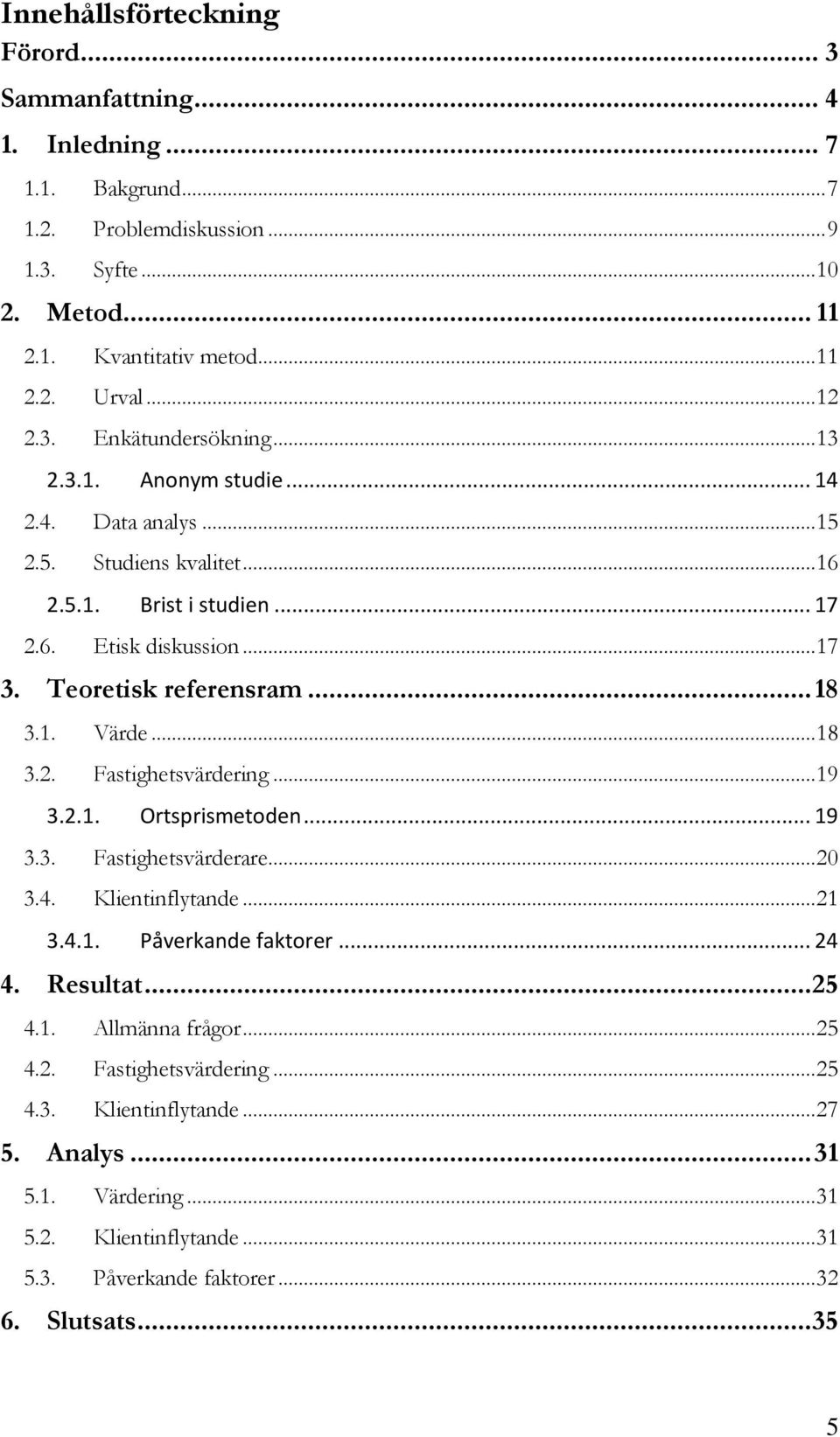 Teoretisk referensram... 18 3.1. Värde... 18 3.2. Fastighetsvärdering... 19 3.2.1. Ortsprismetoden... 19 3.3. Fastighetsvärderare... 20 3.4. Klientinflytande... 21 3.4.1. Påverkande faktorer.