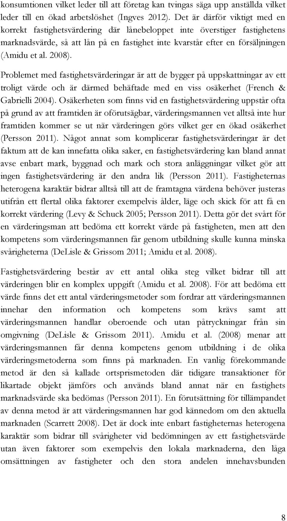 2008). Problemet med fastighetsvärderingar är att de bygger på uppskattningar av ett troligt värde och är därmed behäftade med en viss osäkerhet (French & Gabrielli 2004).