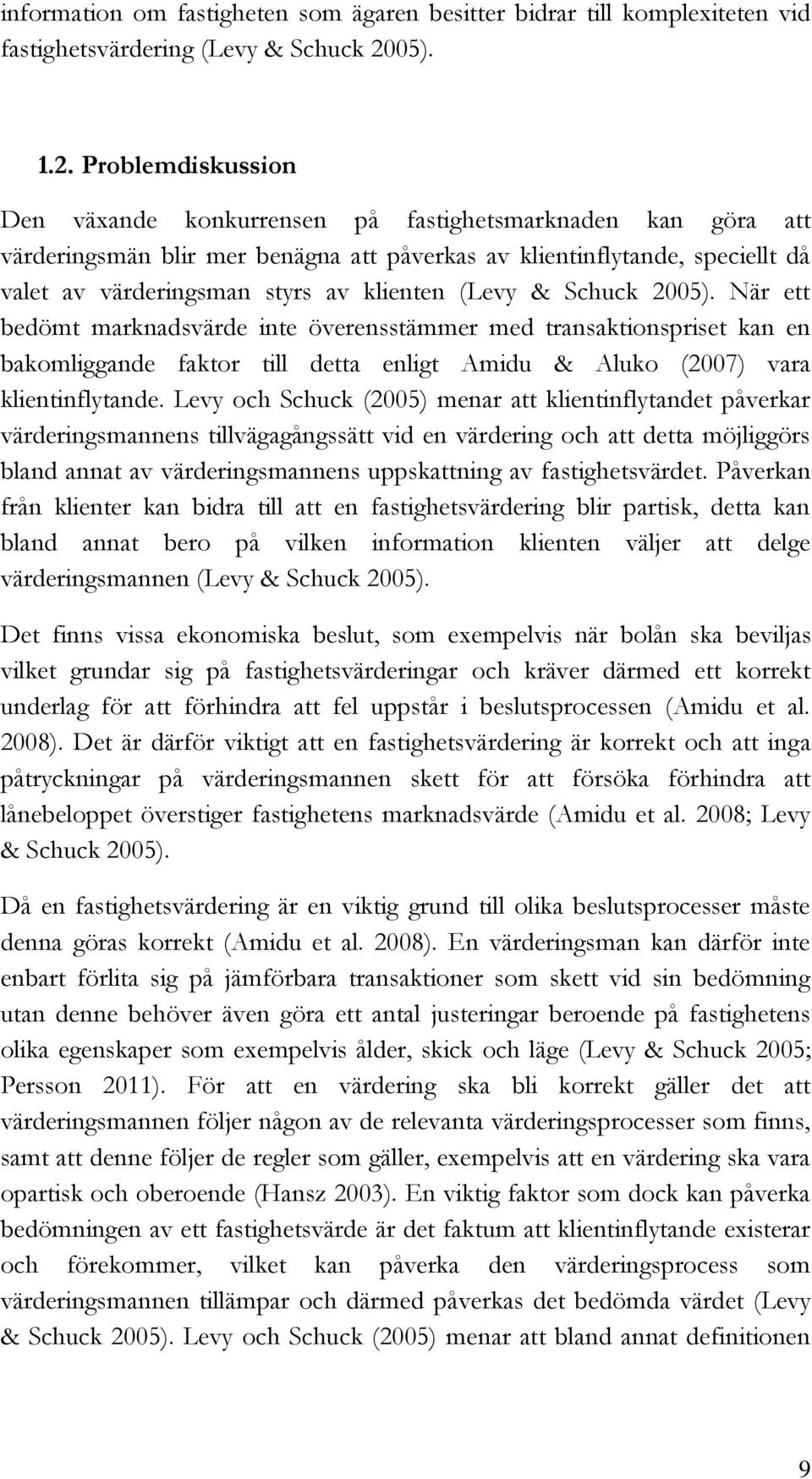 Problemdiskussion Den växande konkurrensen på fastighetsmarknaden kan göra att värderingsmän blir mer benägna att påverkas av klientinflytande, speciellt då valet av värderingsman styrs av klienten