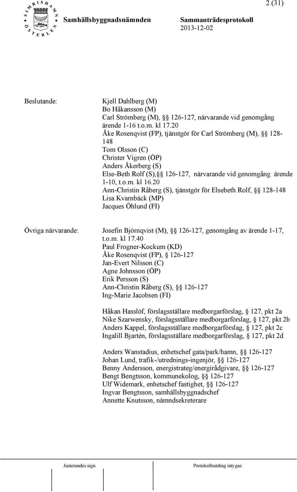 20 Ann-Christin Råberg (S), tjänstgör för Elsebeth Rolf, 128-148 Lisa Kvarnbäck (MP) Jacques Öhlund (FI) Övriga närvarande: Josefin Björnqvist (M), 126-127, genomgång av ärende 1-17, t.o.m. kl 17.