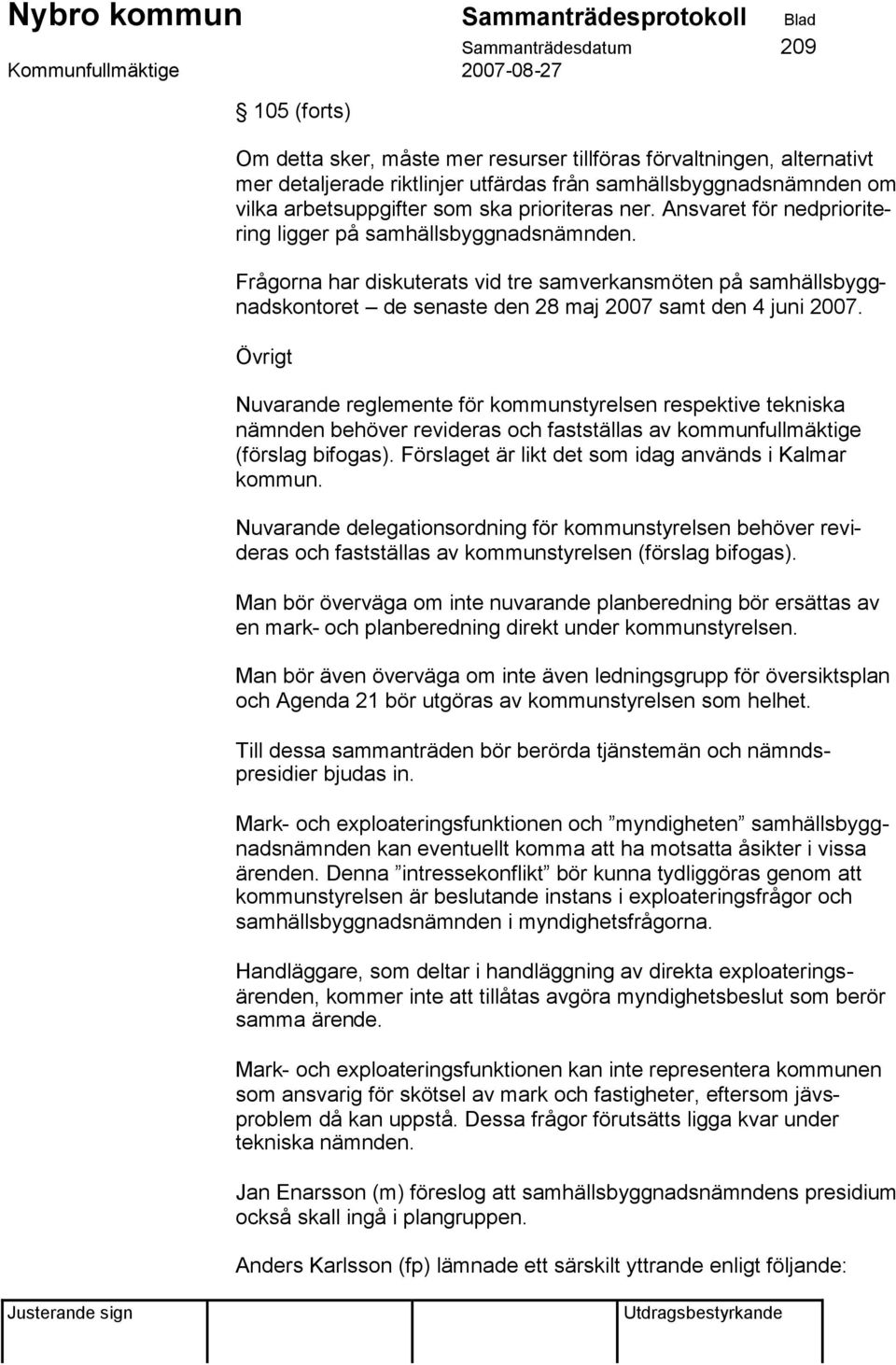 Frågorna har diskuterats vid tre samverkansmöten på samhällsbyggnadskontoret de senaste den 28 maj 2007 samt den 4 juni 2007.