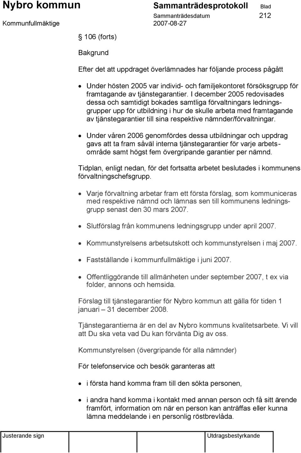 I december 2005 redovisades dessa och samtidigt bokades samtliga förvaltningars ledningsgrupper upp för utbildning i hur de skulle arbeta med framtagande av tjänstegarantier till sina respektive