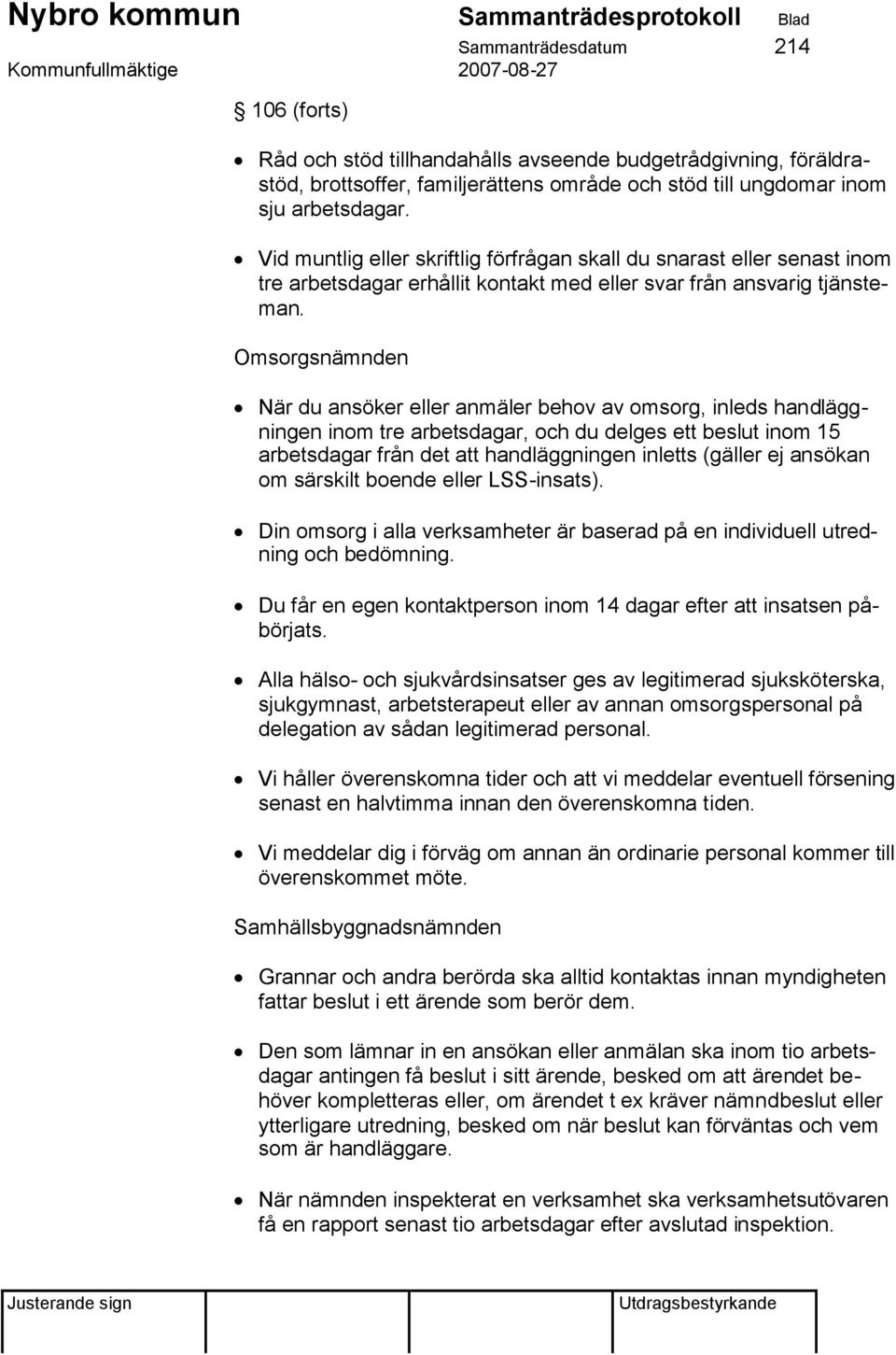 Omsorgsnämnden När du ansöker eller anmäler behov av omsorg, inleds handläggningen inom tre arbetsdagar, och du delges ett beslut inom 15 arbetsdagar från det att handläggningen inletts (gäller ej